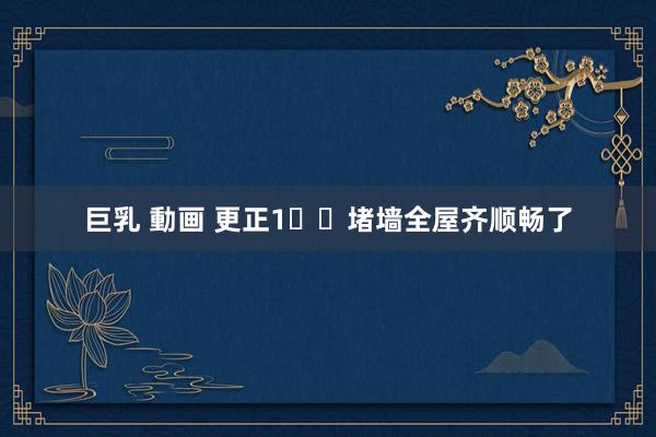 巨乳 動画 更正1️⃣堵墙全屋齐顺畅了