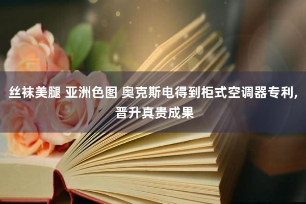 丝袜美腿 亚洲色图 奥克斯电得到柜式空调器专利, 晋升真贵成果
