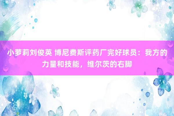 小萝莉刘俊英 博尼费斯评药厂完好球员：我方的力量和技能，维尔茨的右脚