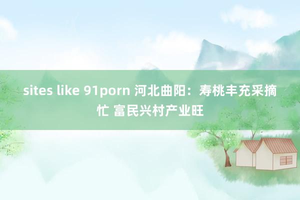 sites like 91porn 河北曲阳：寿桃丰充采摘忙 富民兴村产业旺