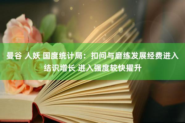 曼谷 人妖 国度统计局：扣问与磨练发展经费进入结识增长 进入强度较快擢升
