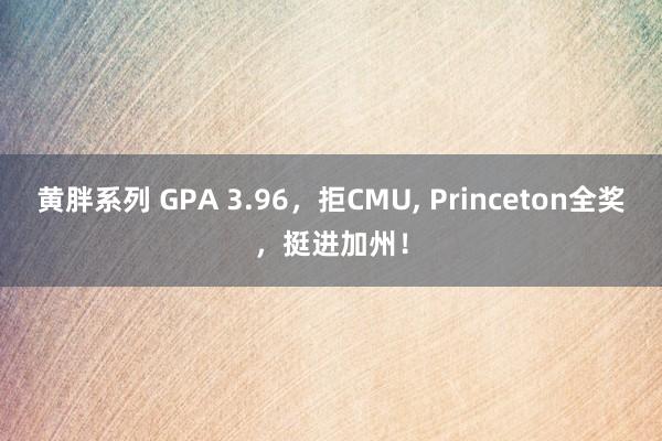 黄胖系列 GPA 3.96，拒CMU, Princeton全奖，挺进加州！