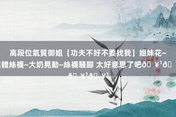 高段位氣質御姐【功夫不好不要找我】姐妹花~連體絲襪~大奶晃動~絲襪騷腳 太好意思了吧🥹🥹
