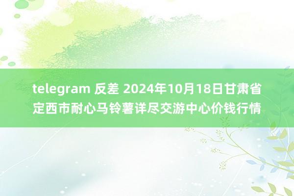 telegram 反差 2024年10月18日甘肃省定西市耐心马铃薯详尽交游中心价钱行情