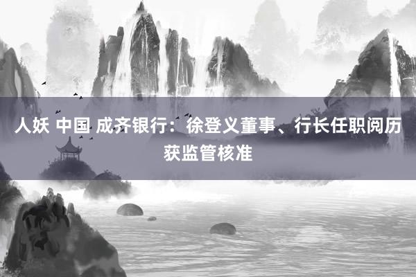 人妖 中国 成齐银行：徐登义董事、行长任职阅历获监管核准