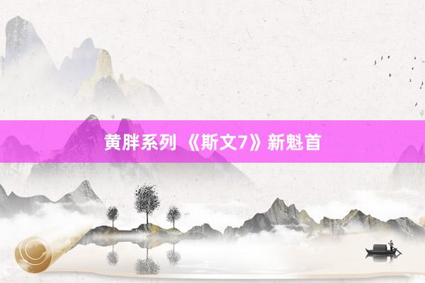 黄胖系列 《斯文7》新魁首