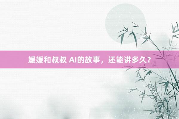 媛媛和叔叔 AI的故事，还能讲多久？