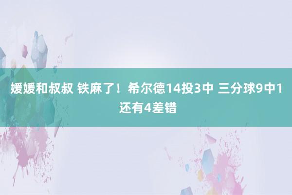 媛媛和叔叔 铁麻了！希尔德14投3中 三分球9中1 还有4差错