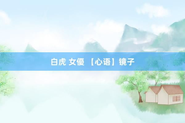 白虎 女優 【心语】镜子