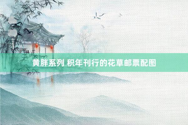 黄胖系列 积年刊行的花草邮票配图