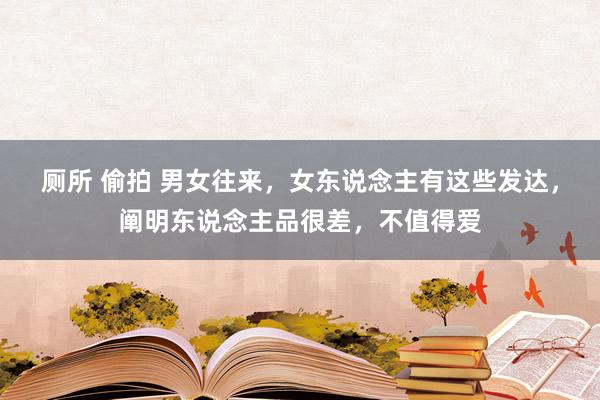 厕所 偷拍 男女往来，女东说念主有这些发达，阐明东说念主品很差，不值得爱