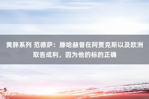 黄胖系列 范德萨：滕哈赫曾在阿贾克斯以及欧洲取告成利，因为他的标的正确