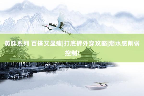 黄胖系列 百搭又显瘦|打底裤外穿攻略|潮水感削弱控制!