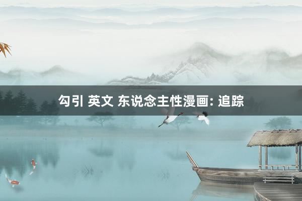 勾引 英文 东说念主性漫画: 追踪