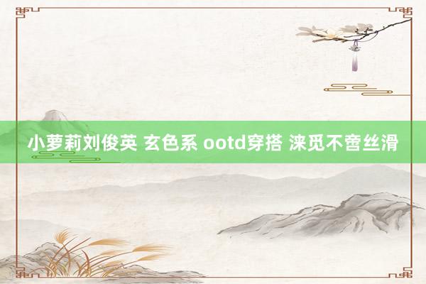 小萝莉刘俊英 玄色系 ootd穿搭 涞觅不啻丝滑