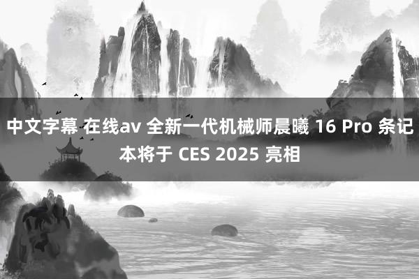 中文字幕 在线av 全新一代机械师晨曦 16 Pro 条记本将于 CES 2025 亮相