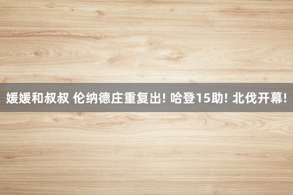 媛媛和叔叔 伦纳德庄重复出! 哈登15助! 北伐开幕!
