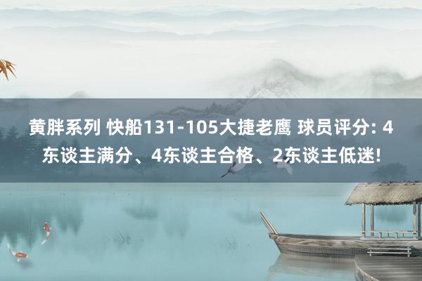 黄胖系列 快船131-105大捷老鹰 球员评分: 4东谈主满分、4东谈主合格、2东谈主低迷!