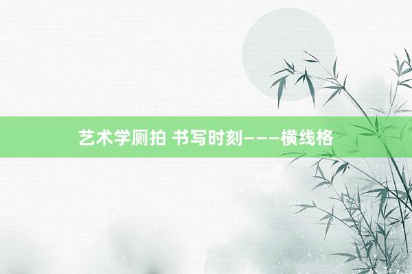 艺术学厕拍 书写时刻———横线格