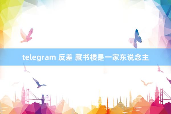 telegram 反差 藏书楼是一家东说念主
