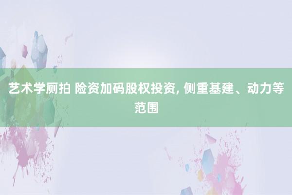 艺术学厕拍 险资加码股权投资, 侧重基建、动力等范围