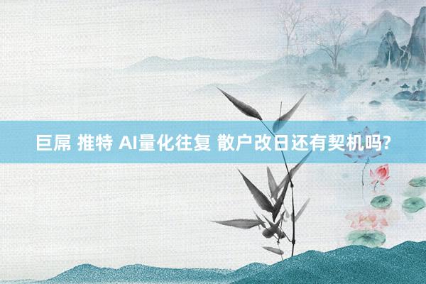 巨屌 推特 AI量化往复 散户改日还有契机吗?
