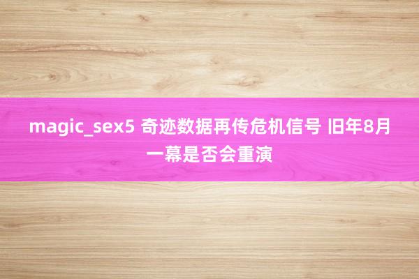 magic_sex5 奇迹数据再传危机信号 旧年8月一幕是否会重演