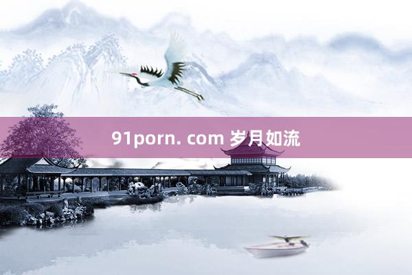 91porn. com 岁月如流