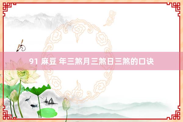 91 麻豆 年三煞月三煞日三煞的口诀