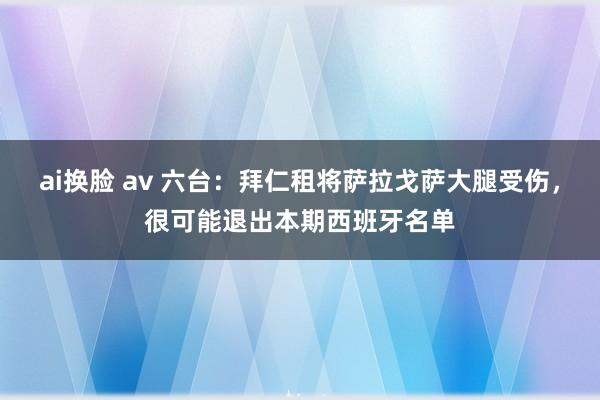 ai换脸 av 六台：拜仁租将萨拉戈萨大腿受伤，很可能退出本期西班牙名单