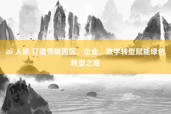 ai 人妖 打造零碳园区、企业，数字转型赋能绿色转型之路