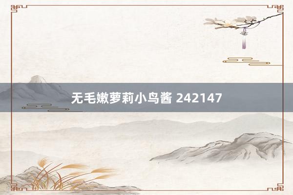 无毛嫩萝莉小鸟酱 242147