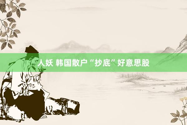 人妖 韩国散户“抄底”好意思股