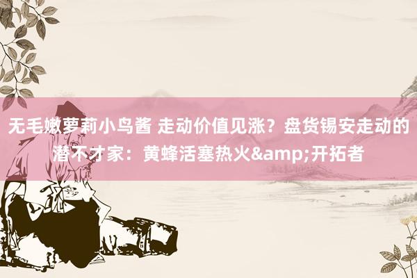 无毛嫩萝莉小鸟酱 走动价值见涨？盘货锡安走动的潜不才家：黄蜂活塞热火&开拓者