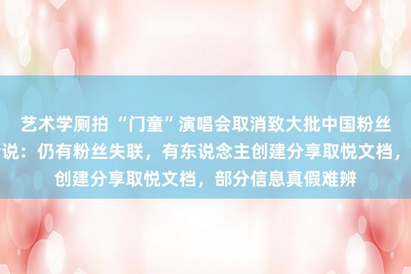 艺术学厕拍 “门童”演唱会取消致大批中国粉丝淹留曼谷！多方论说：仍有粉丝失联，有东说念主创建分享取悦文档，部分信息真假难辨