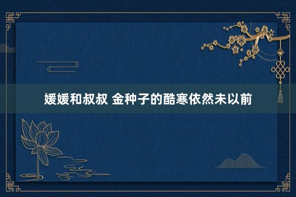 媛媛和叔叔 金种子的酷寒依然未以前