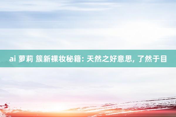ai 萝莉 簇新裸妆秘籍: 天然之好意思, 了然于目