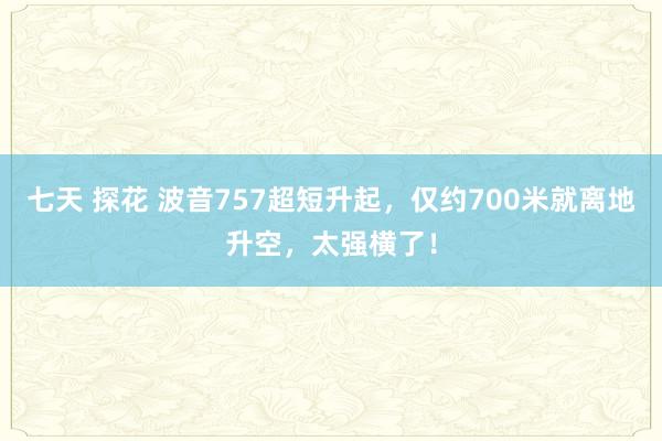 七天 探花 波音757超短升起，仅约700米就离地升空，太强横了！