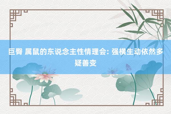 巨臀 属鼠的东说念主性情理会: 强横生动依然多疑善变