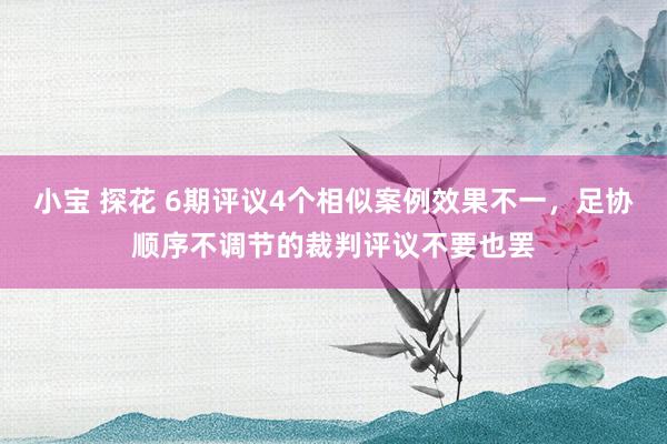 小宝 探花 6期评议4个相似案例效果不一，足协顺序不调节的裁判评议不要也罢