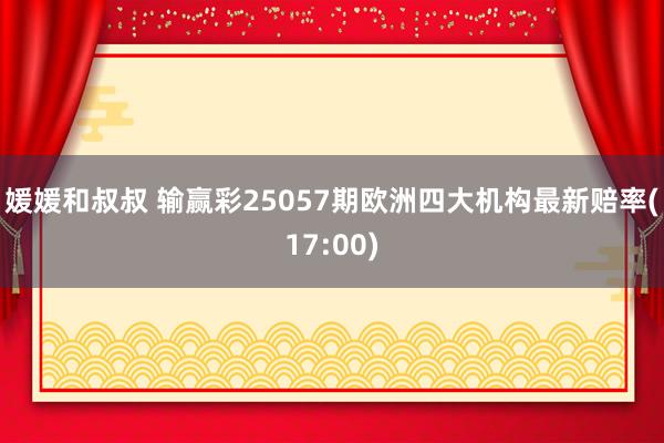媛媛和叔叔 输赢彩25057期欧洲四大机构最新赔率(17:00)