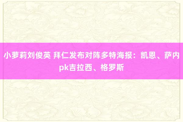 小萝莉刘俊英 拜仁发布对阵多特海报：凯恩、萨内pk吉拉西、格罗斯