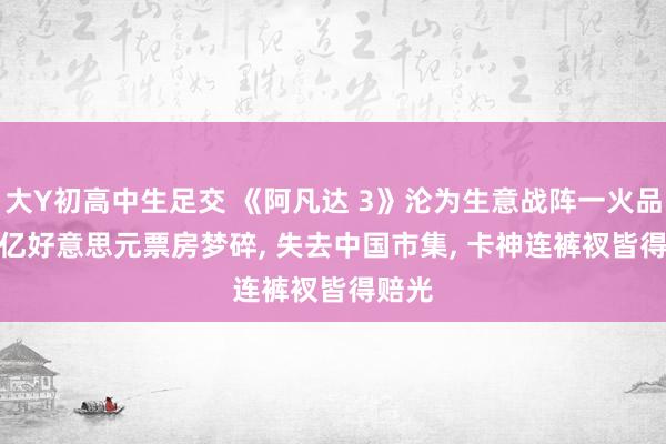 大Y初高中生足交 《阿凡达 3》沦为生意战阵一火品? 30亿好意思元票房梦碎, 失去中国市集, 卡神连裤衩皆得赔光