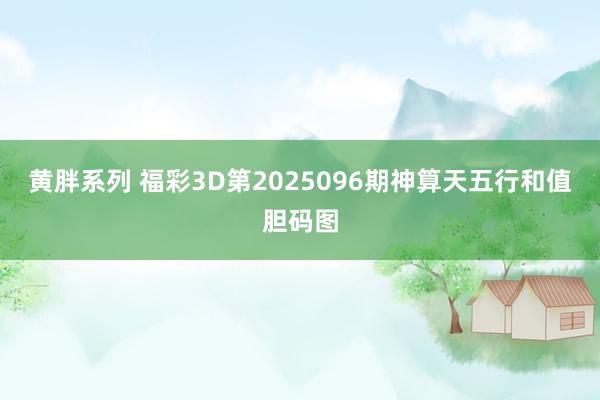 黄胖系列 福彩3D第2025096期神算天五行和值胆码图