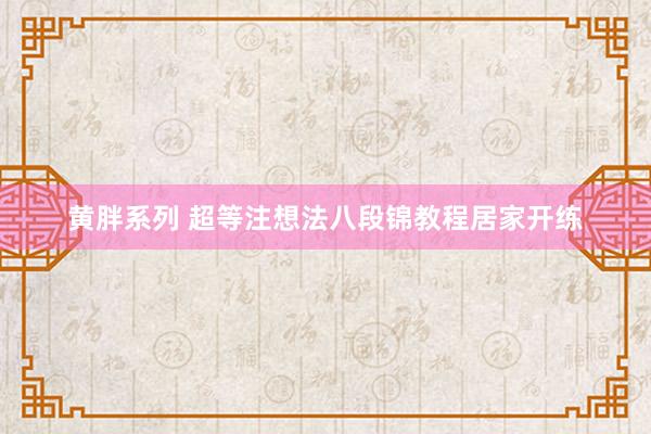 黄胖系列 超等注想法八段锦教程居家开练