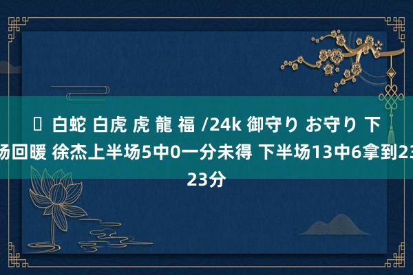 ✨白蛇 白虎 虎 龍 福 /24k 御守り お守り 下半场回暖 徐杰上半场5中0一分未得 下半场13中6拿到23分
