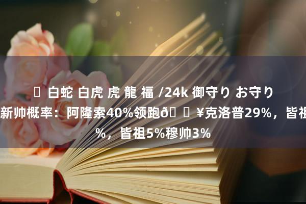 ✨白蛇 白虎 虎 龍 福 /24k 御守り お守り 外媒列皇马新帅概率：阿隆索40%领跑🔥克洛普29%，皆祖5%穆帅3%