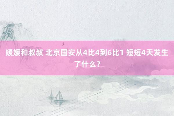媛媛和叔叔 北京国安从4比4到6比1 短短4天发生了什么？