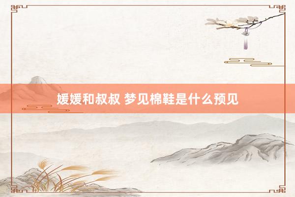 媛媛和叔叔 梦见棉鞋是什么预见