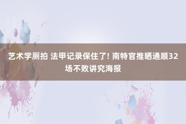 艺术学厕拍 法甲记录保住了! 南特官推晒通顺32场不败讲究海报